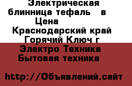 Электрическая блинница тефаль 2 в 1 › Цена ­ 6 000 - Краснодарский край, Горячий Ключ г. Электро-Техника » Бытовая техника   